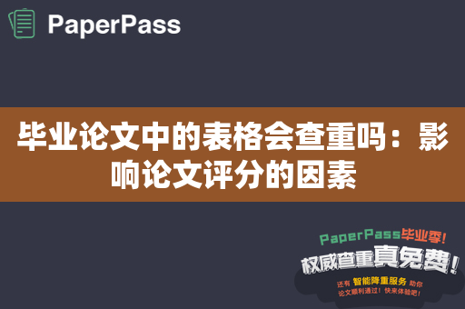 毕业论文中的表格会查重吗：影响论文评分的因素