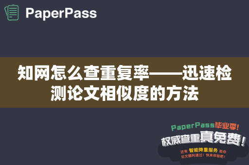 知网怎么查重复率——迅速检测论文相似度的方法