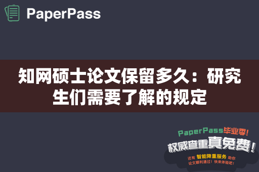 知网硕士论文保留多久：研究生们需要了解的规定