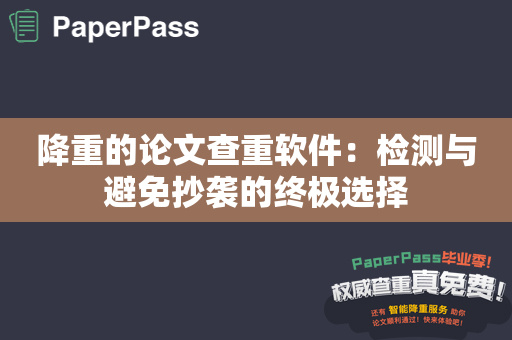 降重的论文查重软件：检测与避免抄袭的终极选择