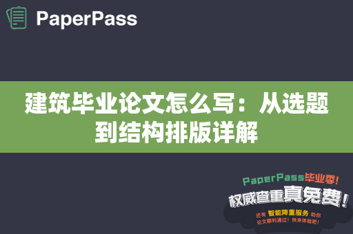 建筑毕业论文怎么写：从选题到结构排版详解