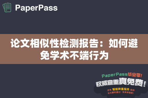 论文相似性检测报告：如何避免学术不端行为