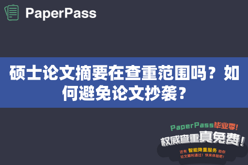 硕士论文摘要在查重范围吗？如何避免论文抄袭？