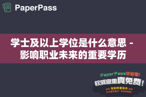 学士及以上学位是什么意思 - 影响职业未来的重要学历