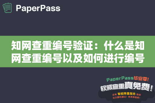 知网查重编号验证：什么是知网查重编号以及如何进行编号验证？