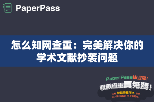 怎么知网查重：完美解决你的学术文献抄袭问题