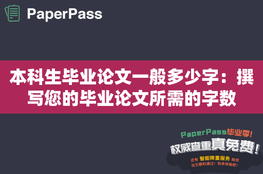 本科生毕业论文一般多少字：撰写您的毕业论文所需的字数