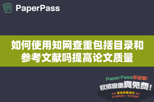 如何使用知网查重包括目录和参考文献吗提高论文质量