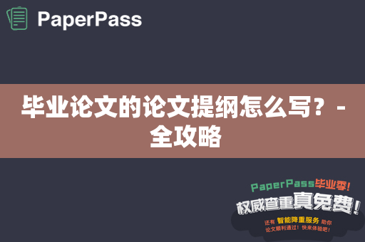 毕业论文的论文提纲怎么写？- 全攻略