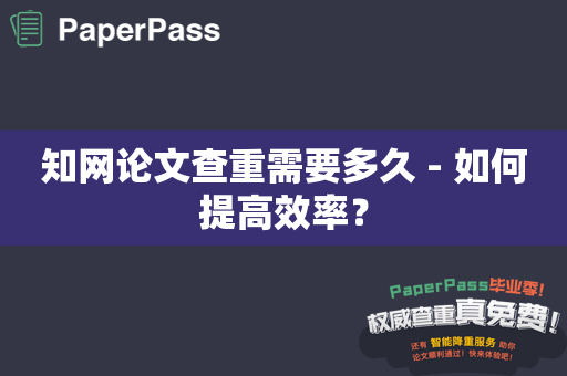 知网论文查重需要多久 - 如何提高效率？