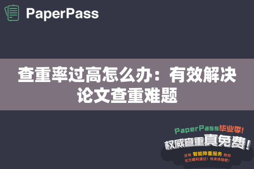 查重率过高怎么办：有效解决论文查重难题