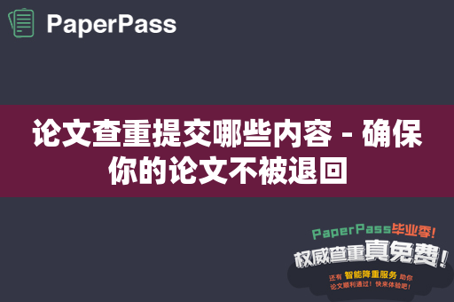 论文查重提交哪些内容 - 确保你的论文不被退回