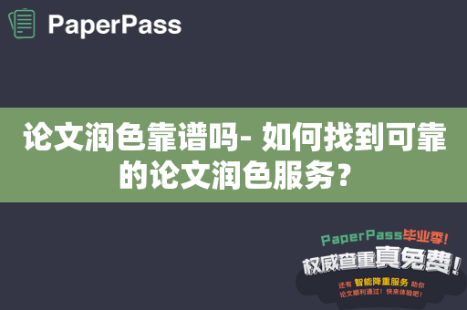 论文润色靠谱吗- 如何找到可靠的论文润色服务？