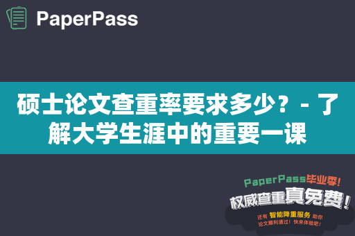 硕士论文查重率要求多少？- 了解大学生涯中的重要一课