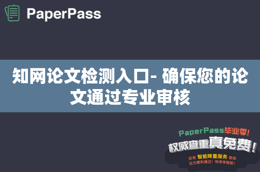 知网论文检测入口- 确保您的论文通过专业审核