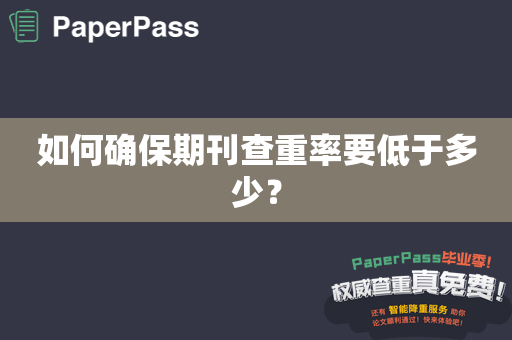 如何确保期刊查重率要低于多少？