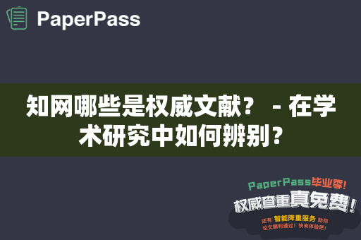 知网哪些是权威文献？ - 在学术研究中如何辨别？