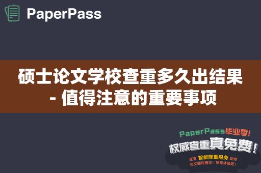 硕士论文学校查重多久出结果 - 值得注意的重要事项