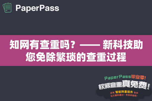 知网有查重吗？—— 新科技助您免除繁琐的查重过程