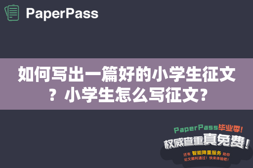 如何写出一篇好的小学生征文？小学生怎么写征文？