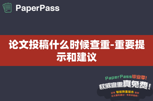 论文投稿什么时候查重-重要提示和建议