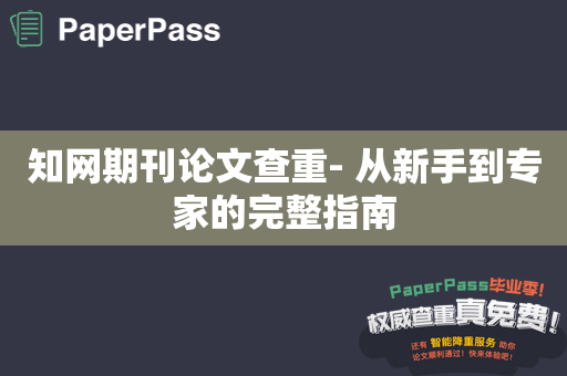 知网期刊论文查重- 从新手到专家的完整指南