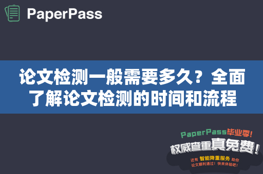 论文检测一般需要多久？全面了解论文检测的时间和流程