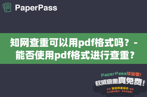 知网查重可以用pdf格式吗？- 能否使用pdf格式进行查重？