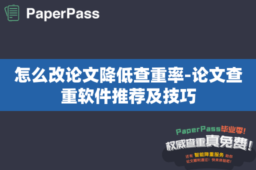 怎么改论文降低查重率-论文查重软件推荐及技巧