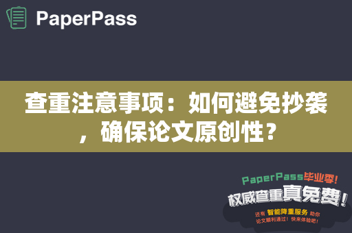 查重注意事项：如何避免抄袭，确保论文原创性？