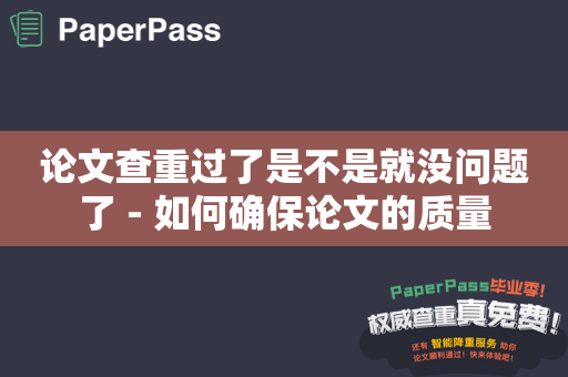 论文查重过了是不是就没问题了 - 如何确保论文的质量