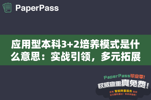 应用型本科3+2培养模式是什么意思：实战引领，多元拓展