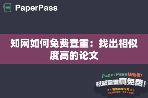 知网如何免费查重：找出相似度高的论文