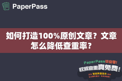 如何打造100%原创文章？文章怎么降低查重率？