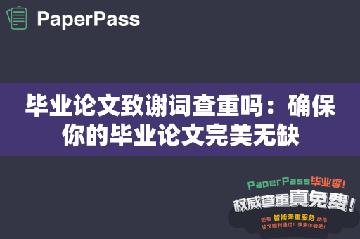 毕业论文致谢词查重吗：确保你的毕业论文完美无缺