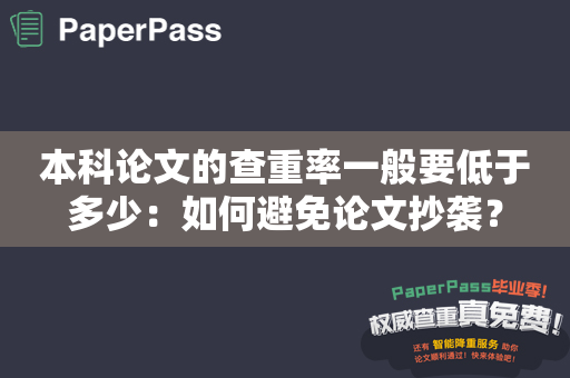 本科论文的查重率一般要低于多少：如何避免论文抄袭？