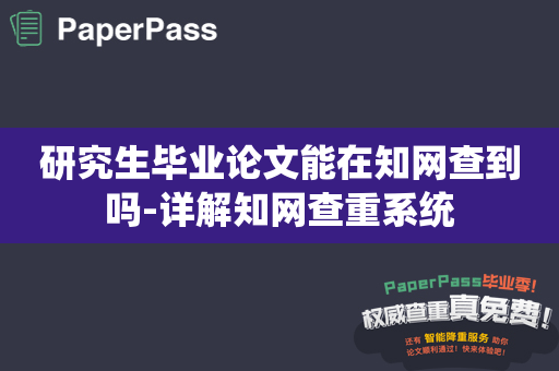 研究生毕业论文能在知网查到吗-详解知网查重系统