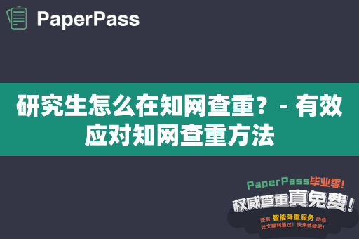 研究生怎么在知网查重？- 有效应对知网查重方法