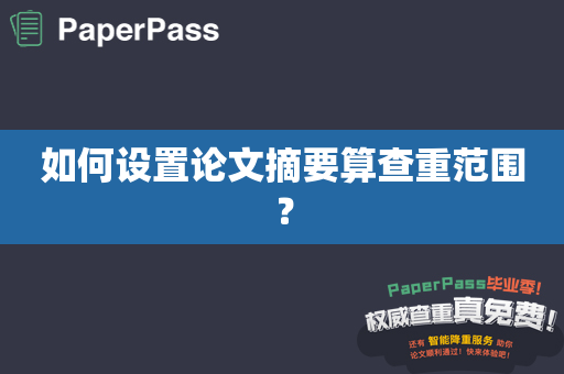 如何设置论文摘要算查重范围？