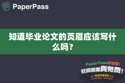 知道毕业论文的页眉应该写什么吗？