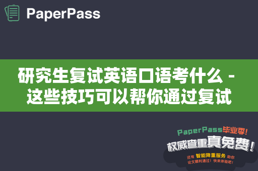 研究生复试英语口语考什么 - 这些技巧可以帮你通过复试