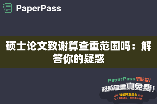 硕士论文致谢算查重范围吗：解答你的疑惑