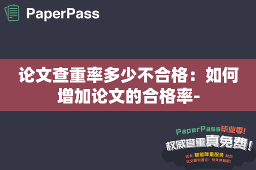 论文查重率多少不合格：如何增加论文的合格率-