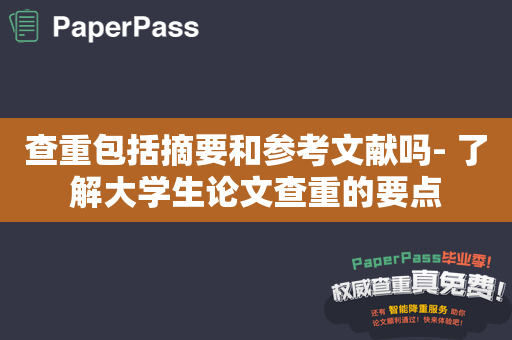 查重包括摘要和参考文献吗- 了解大学生论文查重的要点