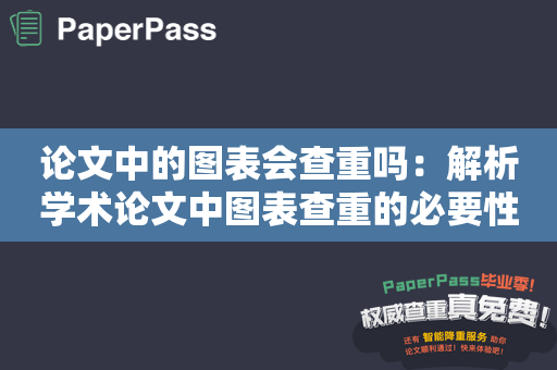 论文中的图表会查重吗：解析学术论文中图表查重的必要性和方法