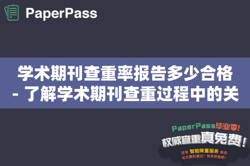 学术期刊查重率报告多少合格- 了解学术期刊查重过程中的关键问题