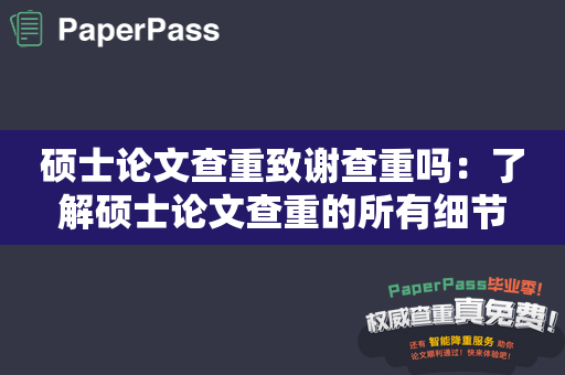 硕士论文查重致谢查重吗：了解硕士论文查重的所有细节