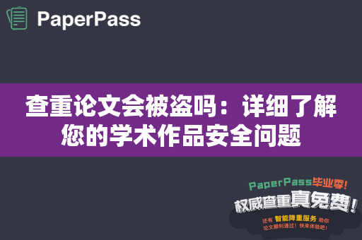查重论文会被盗吗：详细了解您的学术作品安全问题