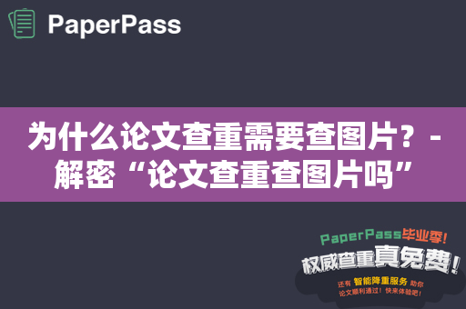 为什么论文查重需要查图片？-解密“论文查重查图片吗”