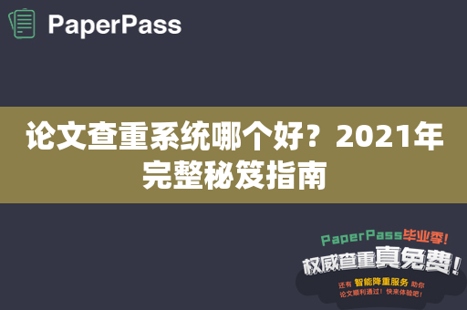 论文查重系统哪个好？2021年完整秘笈指南